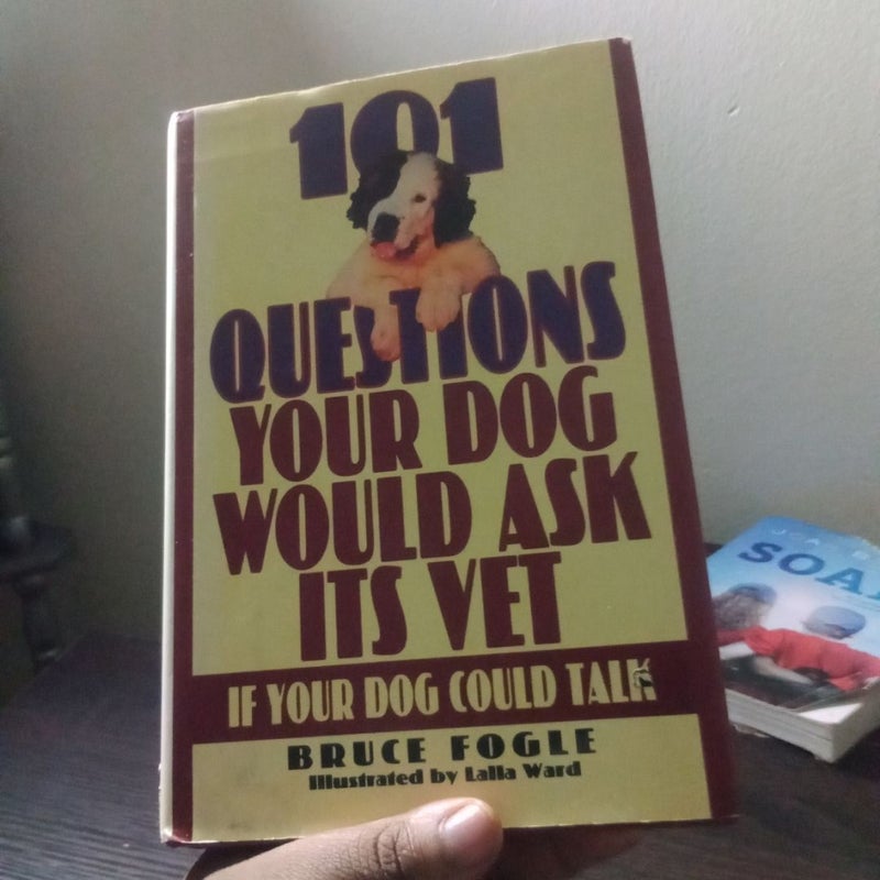 One Hundred and One Questions Your Dog Would Ask Its Vet, If Your Dog Could Talk