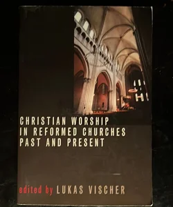 Christian Worship in Reformed Churches Past and Present