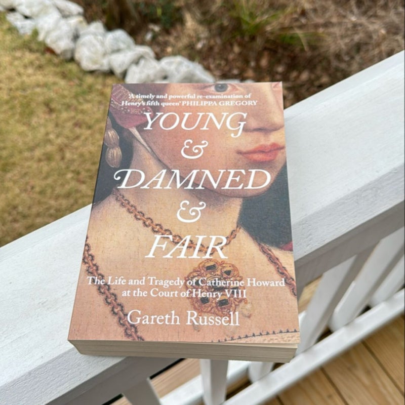 Young and Damned and Fair: the Life and Tragedy of Catherine Howard at the Court of Henry Viii