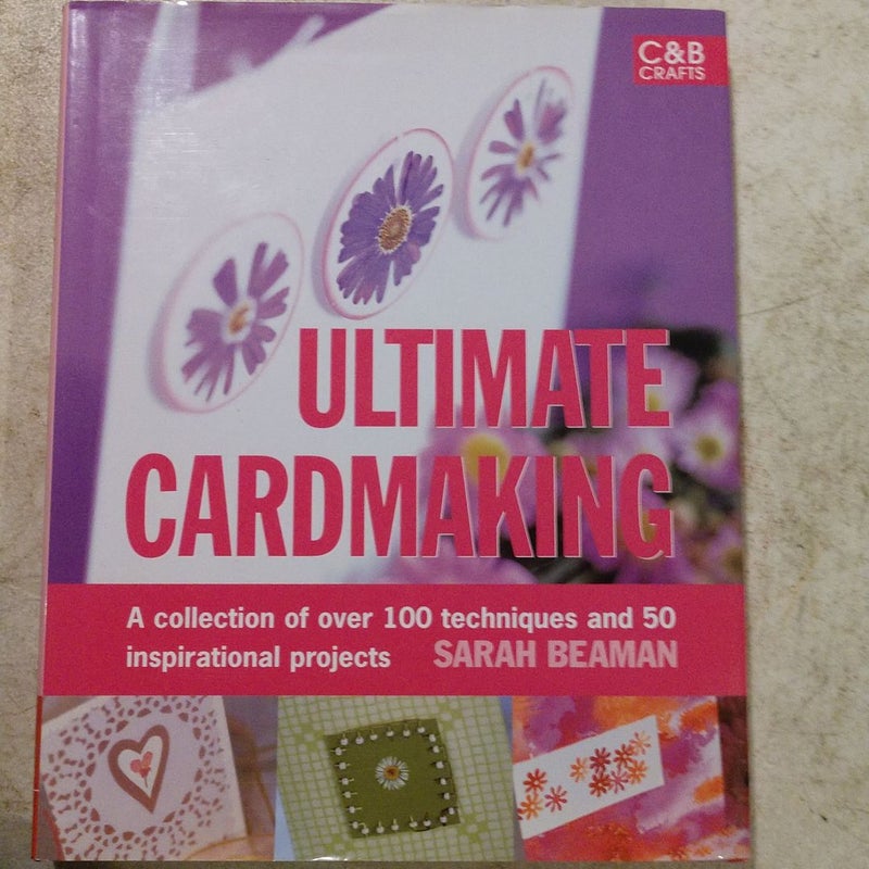 Ultimate Cardmaking: a Collection of over 150 Techniques and Projects