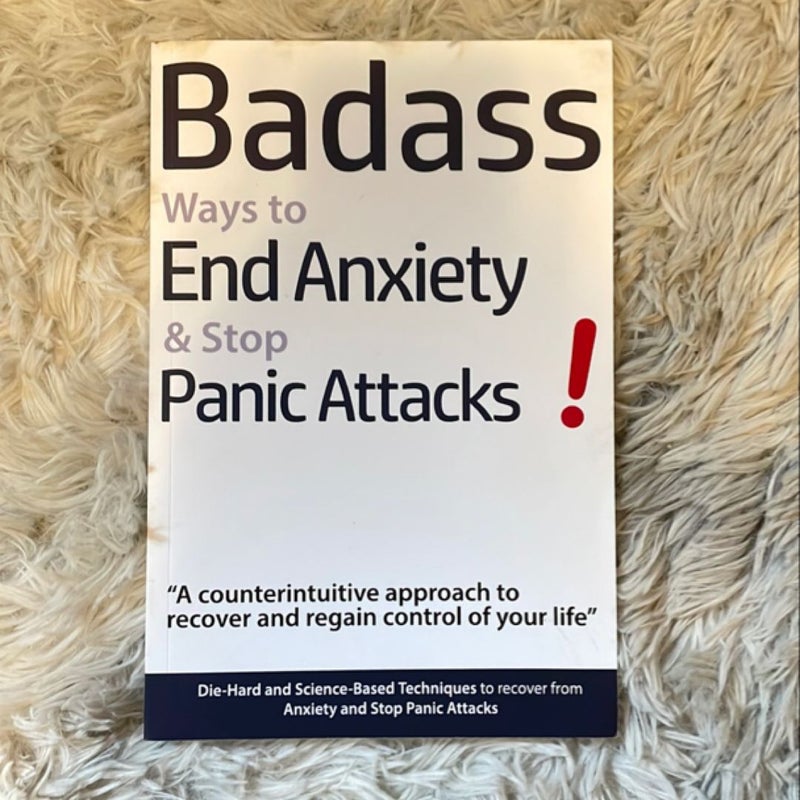 Badass Ways to End Anxiety and Stop Panic Attacks! - a Counterintuitive Approach to Recover and Regain Control of Your Life