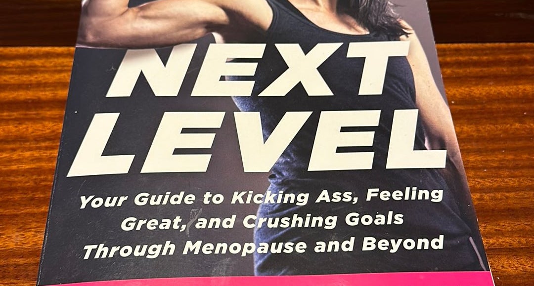 Next Level: Your Guide to Kicking Ass, Feeling Great, and Crushing Goals  Through Menopause and Beyond