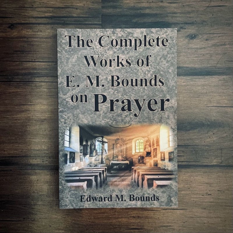 The Complete Works of E.M. Bounds on Prayer