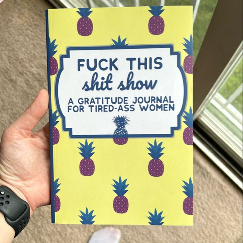 Fuck This Shit Show: a Gratitude Journal for Tired-Ass Women