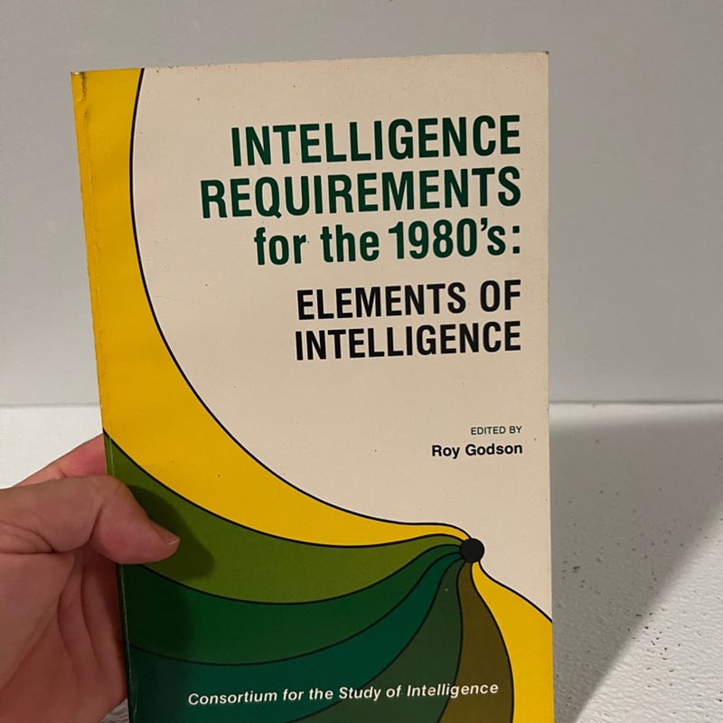  INTELLIGENCE REQUIREMENTS for the 1980s: ELEMENTS OF INTELLIGENCE (Consortium for the Study of Intelligence