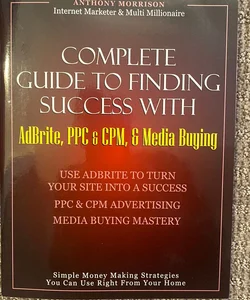 Complete Guide to Finding Success with Adbrite, PPC & CPM, & Media Buying 