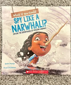 What If You Could Spy Like a Narwhal!?: Explore the Superpowers of Amazing Animals