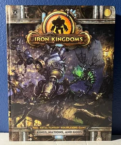 Iron Kingdoms Full Metal Fantasy Roleplaying Game: Kings, Nations, and Gods..