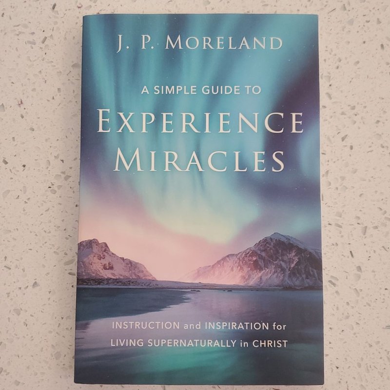 A Simple Guide to Experience Miracles by J. P. Moreland