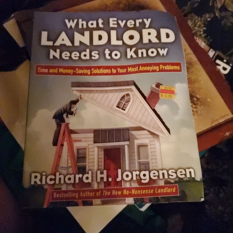 What Every Landlord Needs to Know: Time and Money-Saving Solutions to Your Most Annoying Problems