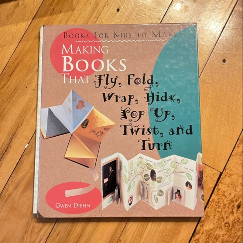 Making Books That Fly, Fold, Wrap, Hide, Pop Up, Twist, and Turn