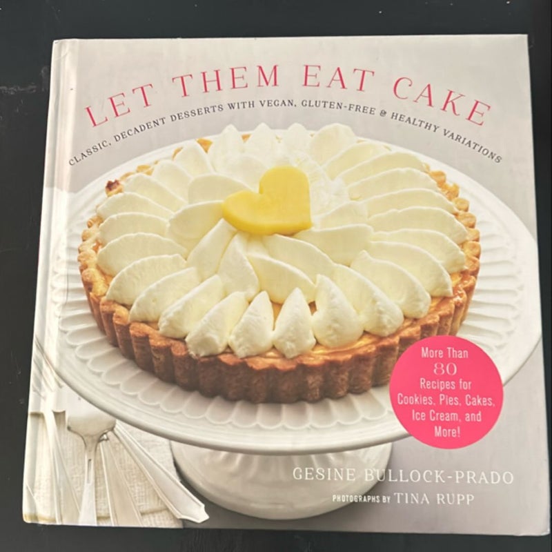 Let Them Eat Cake: Classic, Decadent Desserts with Vegan, Gluten-Free and Healthy Variations