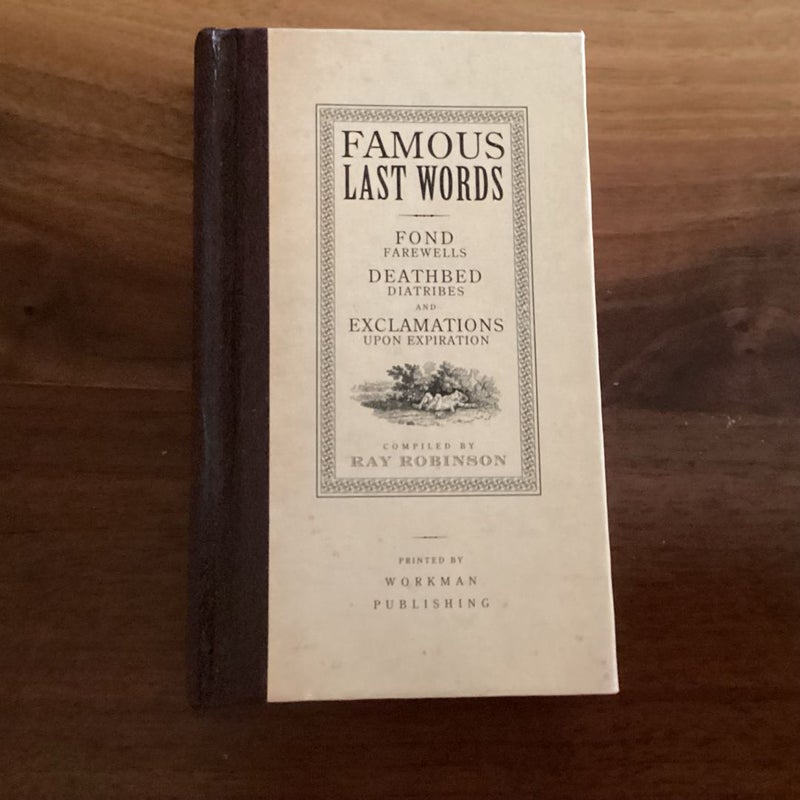 Famous Last Words, Fond Farewells, Deathbed Diatribes, and Exclamations upon Expiration