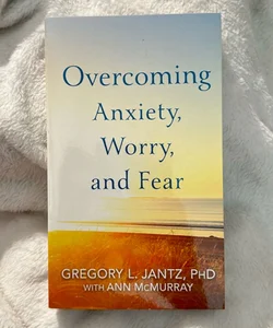 Overcoming Anxiety, Worry, and Fear