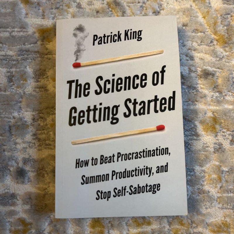 The Science of Getting Started: How to Beat Procrastination, Summon Productivity, and Stop Self-Sabotage