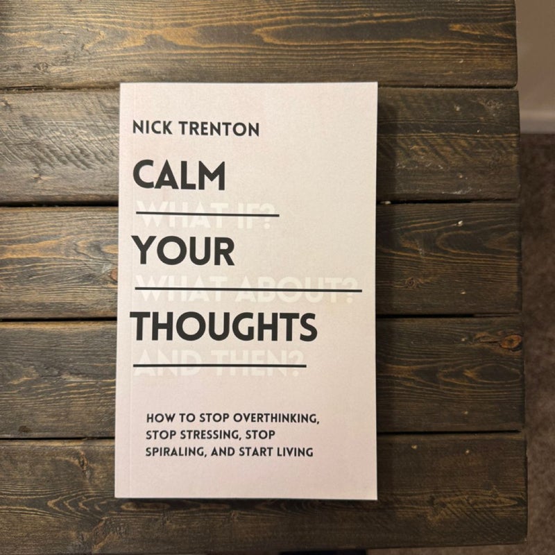 Calm Your Thoughts: Stop Overthinking, Stop Stressing, Stop Spiraling, and Start Living