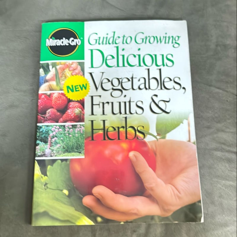 Miracle-Gro Guide to Growing Delicious Vegetables, Fruits and Herbs