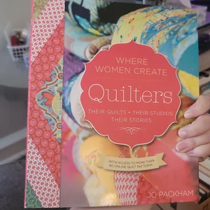 Quilters, Their Quilts, Their Studios, Their Stories