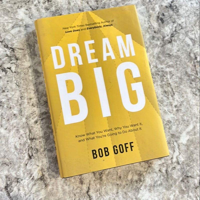 Dream Big: Know What You Want, Why You Want It, and What You're Going ToDo about It