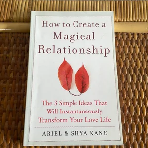 How to Create a Magical Relationship: the 3 Simple Ideas That Will Instantaneously Transform Your Love Life