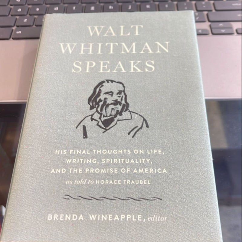 Walt Whitman Speaks: His Final Thoughts on Life, Writing, Spirituality, and the Promise of America