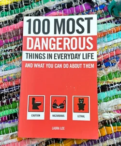 100 Most Dangerous Things in Everyday Life and What You Can Do about Them