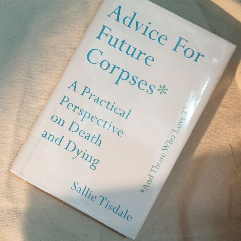 Advice for Future Corpses (and Those Who Love Them) (First Edition)
