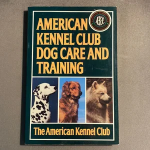 The American Kennel Club Dog Care and Training
