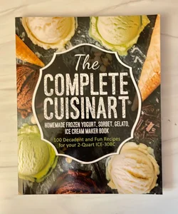 The Complete Cuisinart Homemade Frozen Yogurt, Sorbet, Gelato, Ice Cream Maker Book