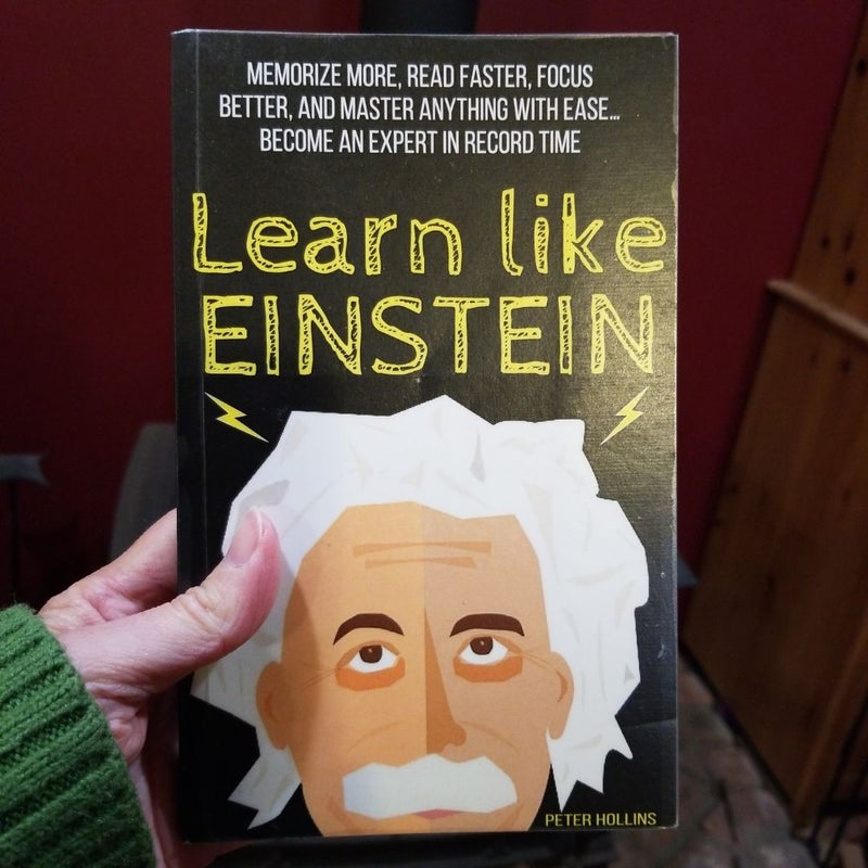 Learn Like Einstein: Memorize More, Read Faster, Focus Better, and Master Anything with Ease