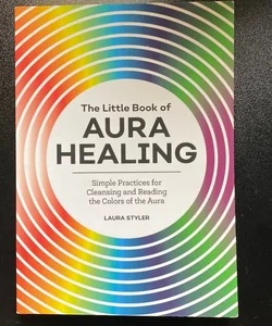 The Little Book of Aura Healing: Simple Practices for Cleansing and Reading  the Colors of the Aura