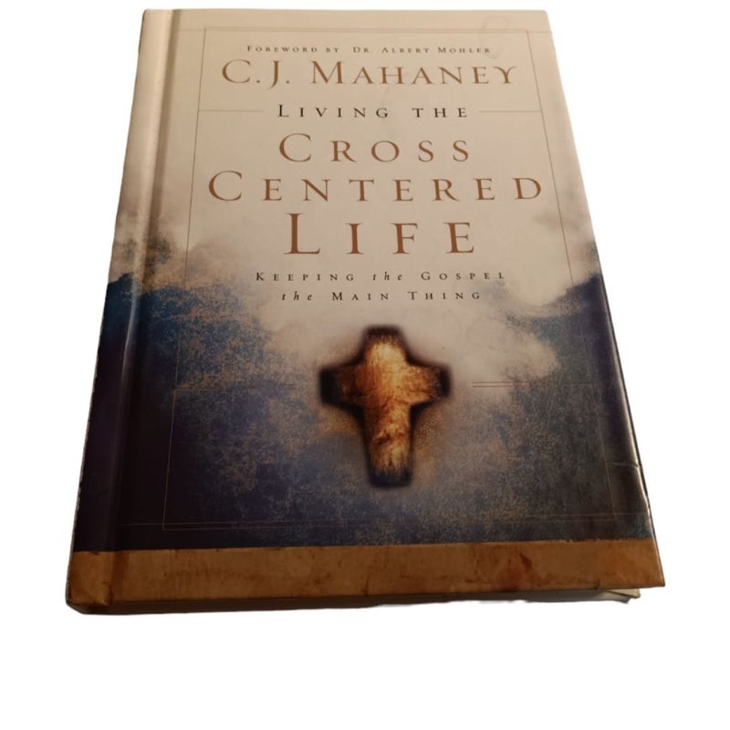 Living The Cross Centered Life: Keeping The Gospel The Main Thing 