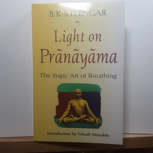 Light on Pranayama: the Definitive Guide to the Art of Breathing