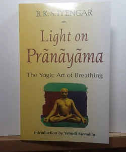 Light on Pranayama: the Definitive Guide to the Art of Breathing