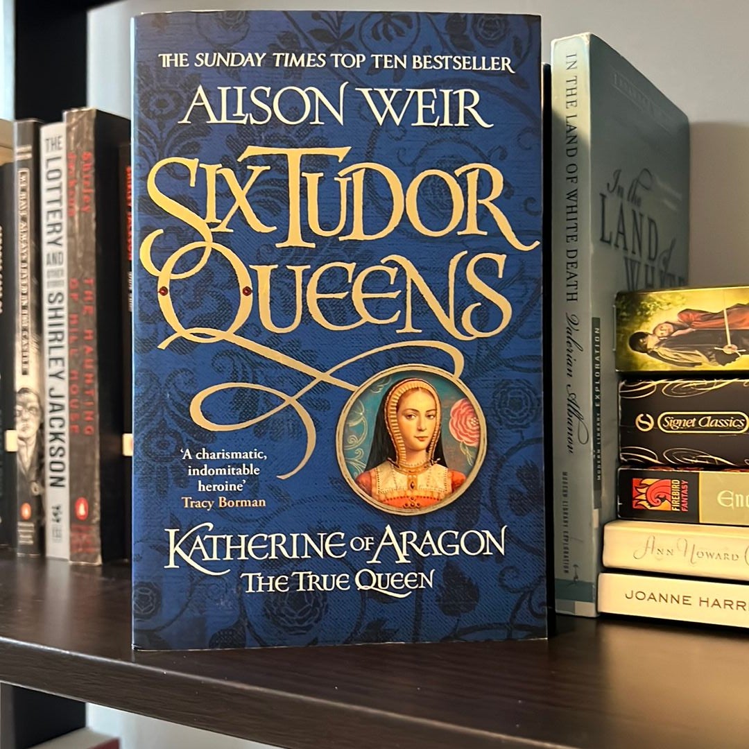 Six Tudor Queens: Katherine of Aragon, the True Queen