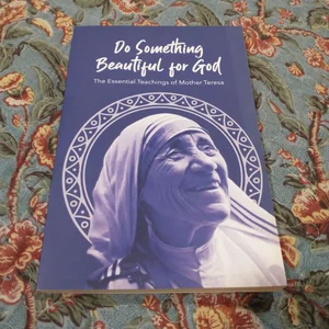 Do Something Beautiful for God the Essential Teachings of Mother Teresa