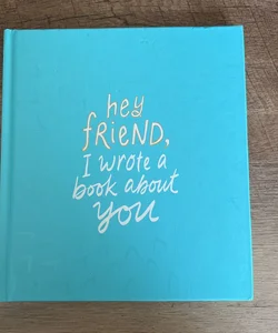 Hey Friend, I Wrote a Book About You 