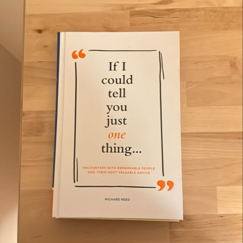 If I Could Tell You Just One Thing... Encounters with Remarkable People and Their Most Valuable Advice (Self Improvement Books, Motivational Books, Ethics and Morality, Graduation Gifts)