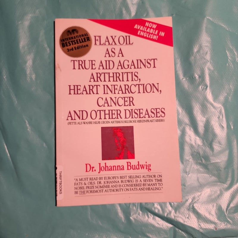 Flax Oil As a True Aid Against Arthritis, Heart Infarction, Cancer and Other Diseases