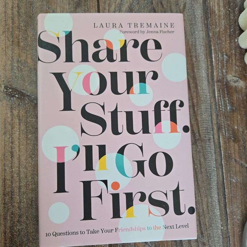Share Your Stuff. I'll Go First. : 10 Questions to Take Your Friendships to the Next Level