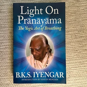 Light on Pranayama: the Definitive Guide to the Art of Breathing