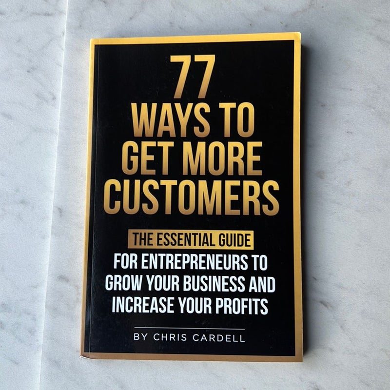 77 Ways to Get More Customers - the Essential Guide for Entrepreneurs to Grow Your Business and Increase Your Profits