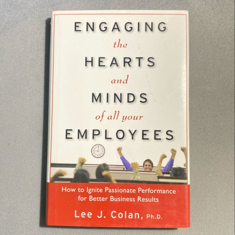 Engaging the Hearts and Minds of All Your Employees: How to Ignite Passionate Performance for Better Business Results