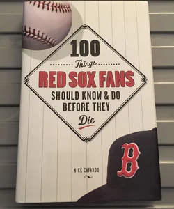 100 Things Red Sox Fans Should Know and Do Before They Die