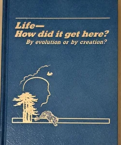 Life- How Did It Get Here? By Evolution or Creation?