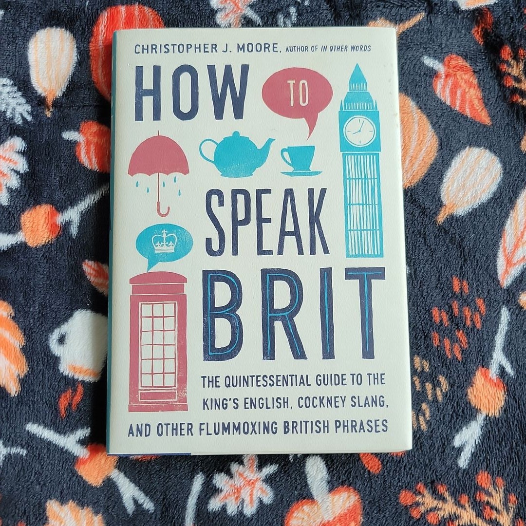 How to Speak Brit: The Quintessential Guide to the King's English, Cockney  Slang, and Other Flummoxing British Phrases
