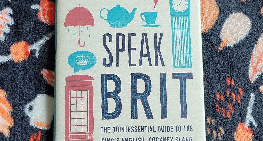 How to Speak Brit : The Quintessential Guide to the King's English