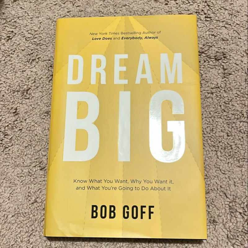 Dream Big: Know What You Want, Why You Want It, and What You're Going ToDo about It