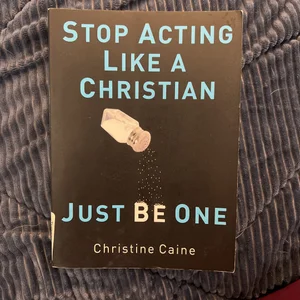 Stop Acting Like a Christian, Just Be One