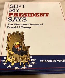 Sh*t My President Says: the Illustrated Tweets of Donald J. Trump